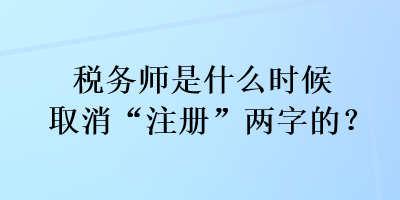 税务师是什么时候取消“注册”两字的？