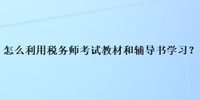 怎么利用税务师考试教材和辅导书学习? 怎么利用税务师考试教材和辅导书学习?