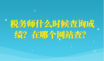 税务师什么时候查询成绩？在哪个网站查？