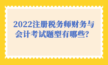 2022注册税务师财务与会计考试题型有哪些？