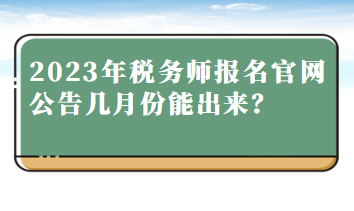 2023年税务师报名官网公告几月份能出来？