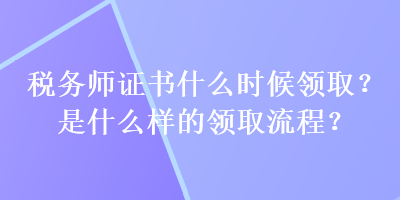 税务师证书什么时候领取？是什么样的领取流程？