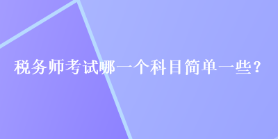 税务师考试哪一个科目简单一些？
