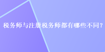 税务师与注册税务师都有哪些不同？