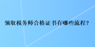 领取税务师合格证书有哪些流程？