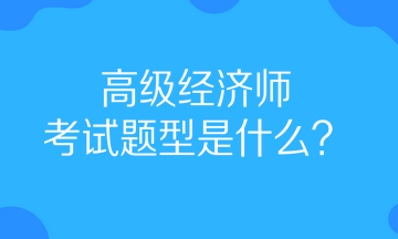 高级经济师考试题型 高级经济师考试题型
