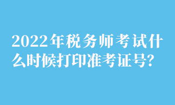 2022年税务师考试什么时候打印准考证号? 2022年税务师考试什么时候打印准考证号?