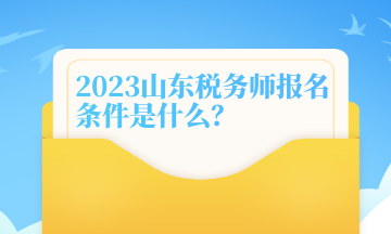 2023山东税务师报名条件是什么？