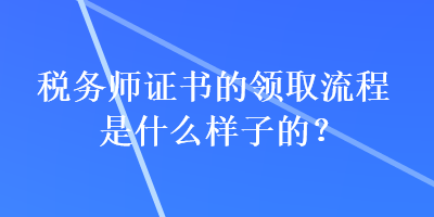 税务师证书的领取流程是什么样子的？