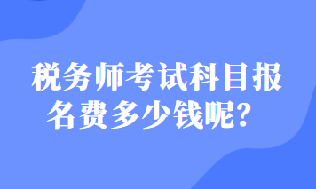 税务师考试科目报名费多少钱呢？