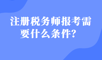 注册税务师报考需要什么条件? 注册税务师报考需要什么条件?