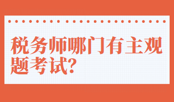 税务师哪门有主观题考试? 税务师哪门有主观题考试?