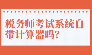 税务师考试系统自带计算器吗? 税务师考试系统自带计算器吗?