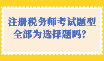 注册税务师考试题型全部为选择题吗？