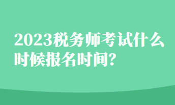 2023税务师考试什么时候报名时间？