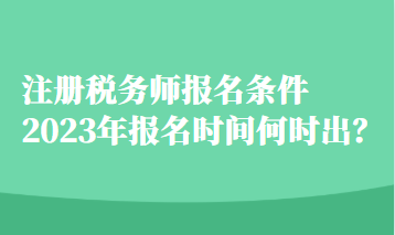 注册税务师报名条件2023年报名时间何时出？