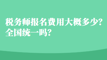 税务师报名费用大概多少？全国统一吗？