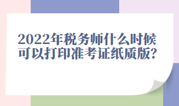 2022年税务师什么时候可以打印准考证纸质版? 2022年税务师什么时候可以打印准考证纸质版?