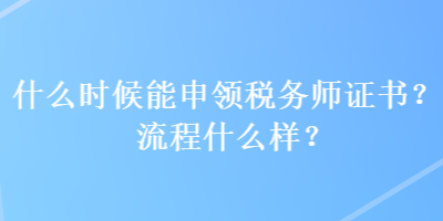 什么时候能申领税务师证书?流程什么样? 什么时候能申领税务师证书?流程什么样?