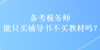 备考税务师能只买辅导书不买教材吗？