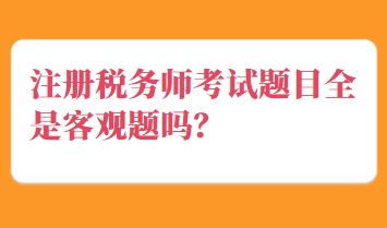 注册税务师考试题目全是客观题吗？
