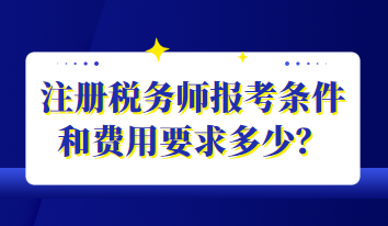 注册税务师报考条件和费用要求多少？