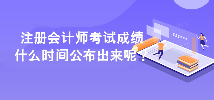 注册会计师考试成绩什么时间公布出来呢？