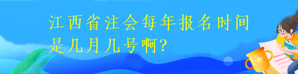 江西省注会每年报名时间是几月几号啊? 江西省注会每年报名时间是几月几号啊?