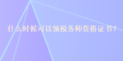 什么时候可以领税务师资格证书？