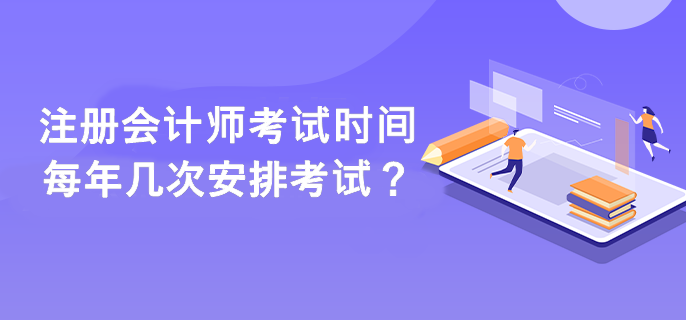注册会计师考试时间每年几次安排考试？