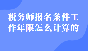 税务师报名条件工作年限怎么计算的