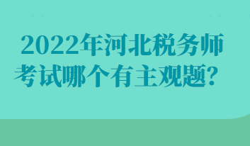 2022年河北税务师考试哪个有主观题？