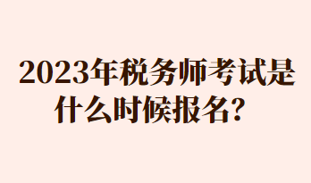 2023年税务师考试是什么时候报名？