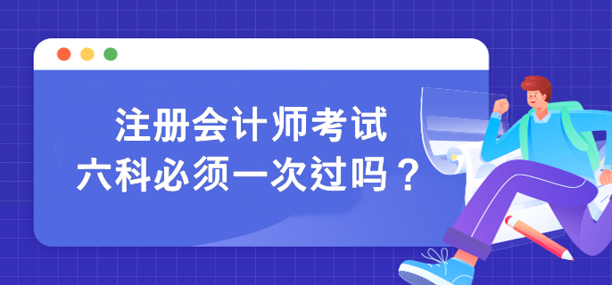 注册会计师考试六科必须一次过吗？