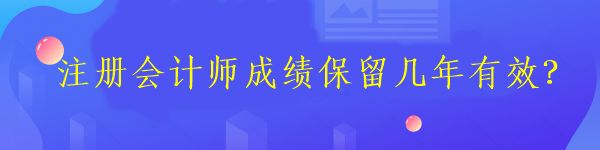 注册会计师成绩保留几年有效？