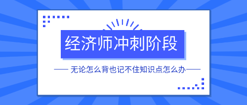 经济师冲刺阶段无论怎么背也记不住知识点怎么办? 经济师冲刺阶段无论怎么背也记不住知识点怎么办?