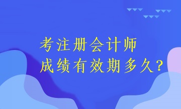 考注册会计师成绩有效期多久？