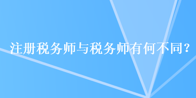 注册税务师与税务师有何不同？