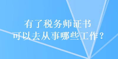 有了税务师证书可以去从事哪些工作？