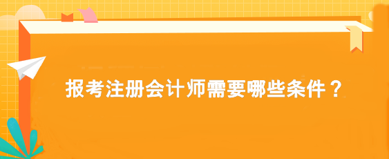 报考注册会计师需要哪些条件？