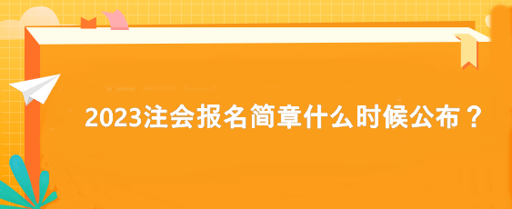 2023注会报名简章什么时候公布？