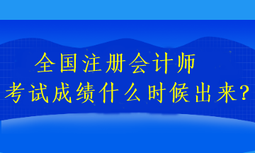 全国注册会计师考试成绩什么时候出来? 全国注册会计师考试成绩什么时候出来?