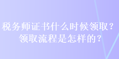 税务师证书什么时候领取？领取流程是怎样的？