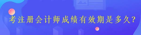 考注册会计师成绩有效期是多久？