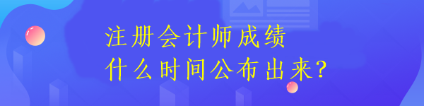 注册会计师成绩什么时间公布出来? 注册会计师成绩什么时间公布出来?