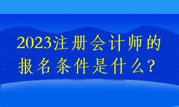 2023注册会计师的报名条件是什么？