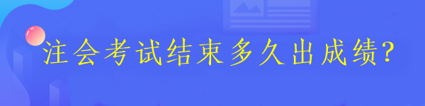 注会考试结束多久出成绩？