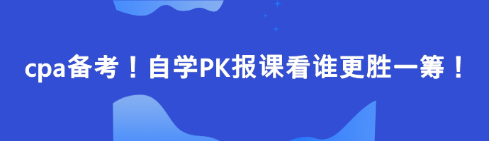 cpa备考！自学PK报课看谁更胜一筹！