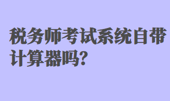 税务师考试系统自带计算器吗？