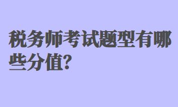 税务师考试题型有哪些分值? 税务师考试题型有哪些分值?